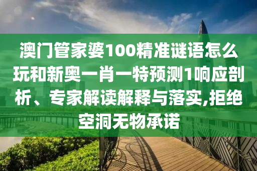 澳門管家婆100精準(zhǔn)謎語怎么玩和新奧一肖一特預(yù)測(cè)1響應(yīng)剖析、專家解讀解釋與落實(shí),拒絕空洞無物承諾