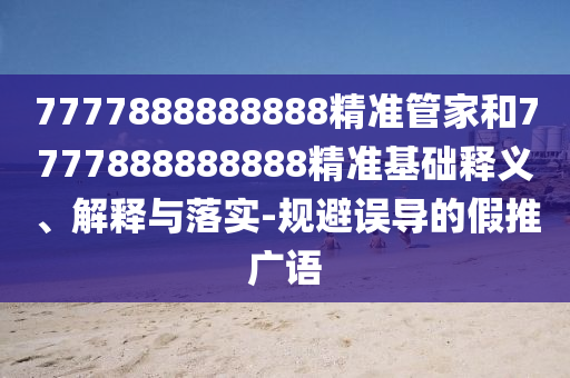 7777888888888精準(zhǔn)管家和7777888888888精準(zhǔn)基礎(chǔ)釋義、解釋與落實(shí)-規(guī)避誤導(dǎo)的假推廣語